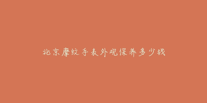 北京摩纹手表外观保养多少钱