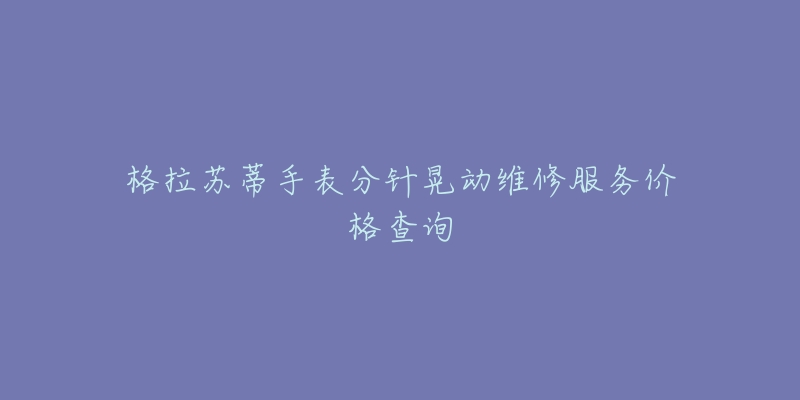 格拉苏蒂手表分针晃动维修服务价格查询