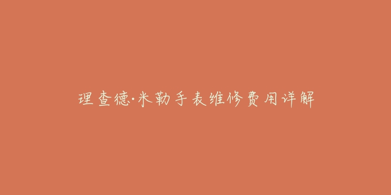 理查德·米勒手表维修费用详解