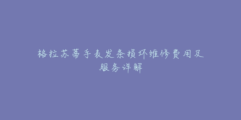 格拉苏蒂手表发条损坏维修费用及服务详解