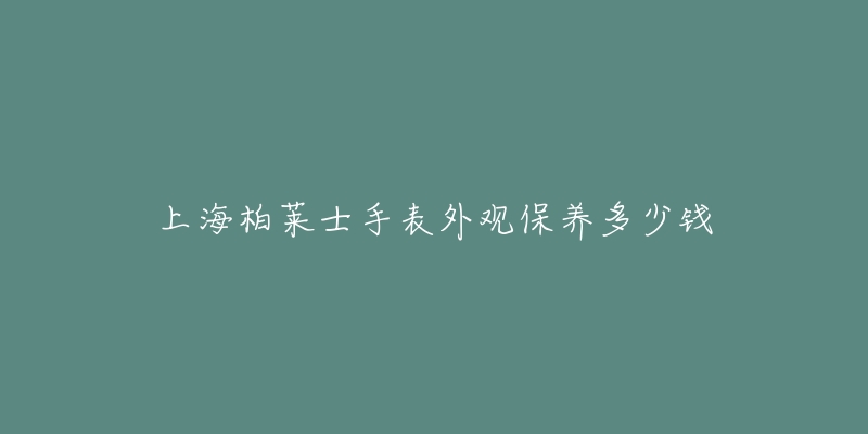 上海柏莱士手表外观保养多少钱