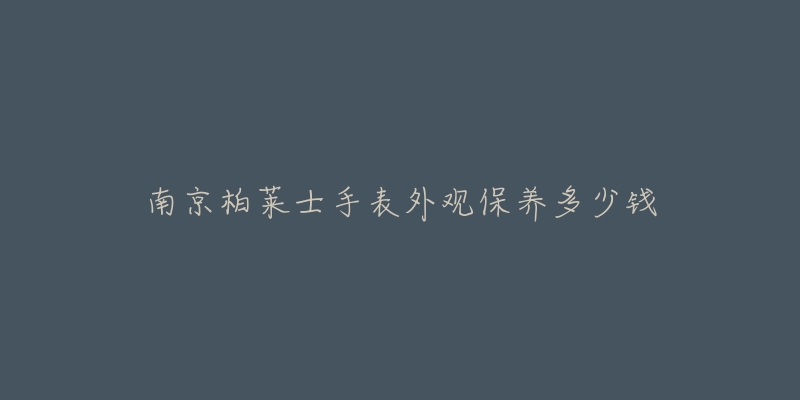 南京柏莱士手表外观保养多少钱