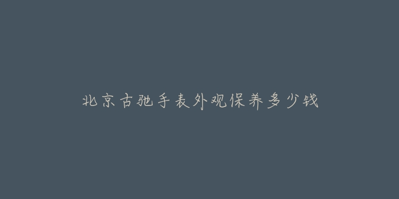 北京古驰手表外观保养多少钱