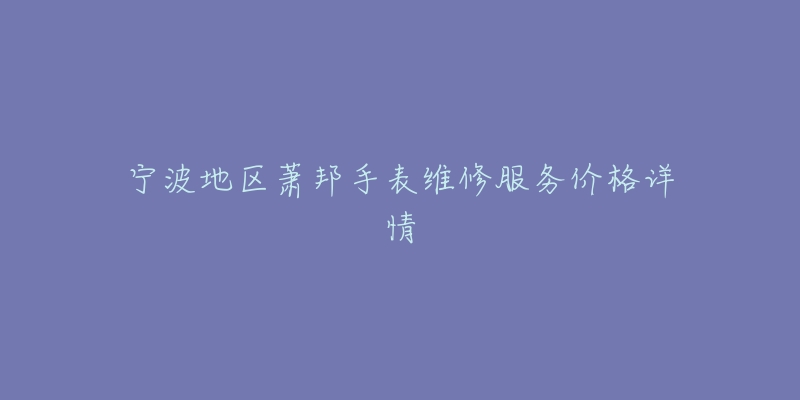 宁波地区萧邦手表维修服务价格详情