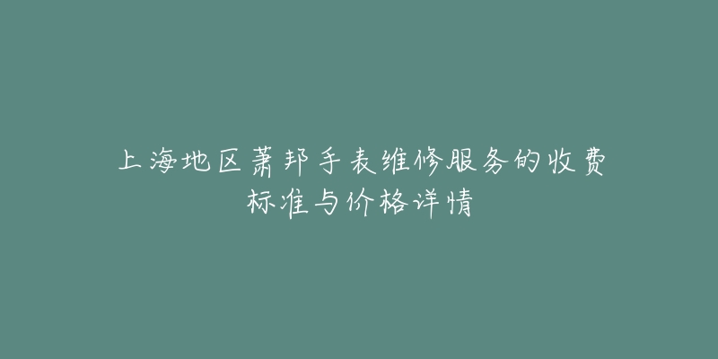 上海地区萧邦手表维修服务的收费标准与价格详情