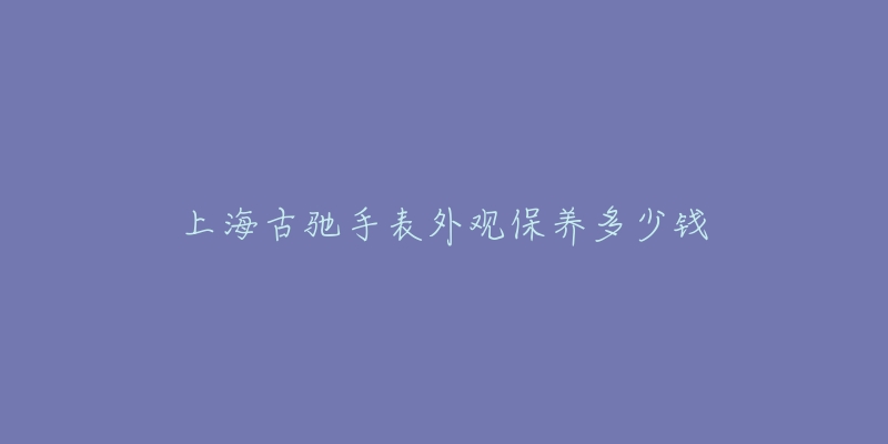 上海古驰手表外观保养多少钱