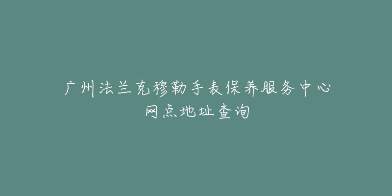 广州法兰克穆勒手表保养服务中心网点地址查询