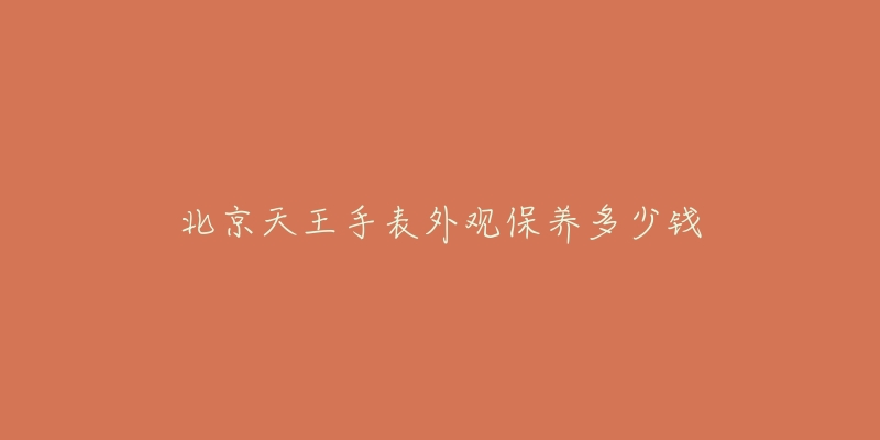 北京天王手表外观保养多少钱