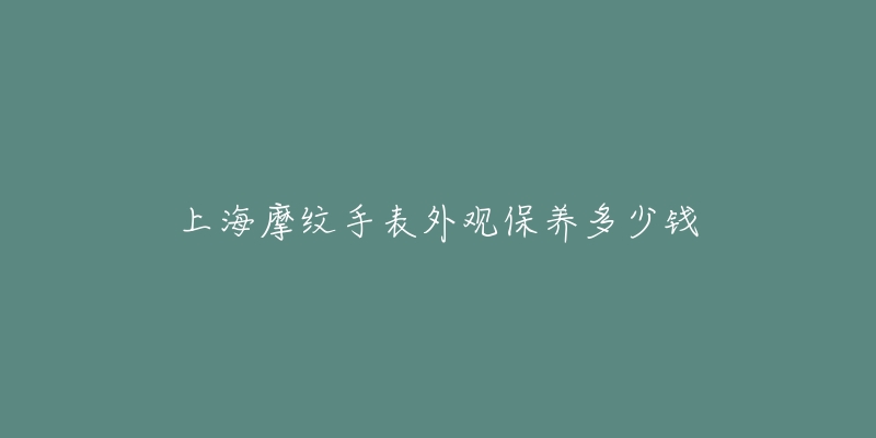 上海摩纹手表外观保养多少钱