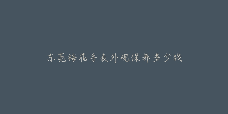 东莞梅花手表外观保养多少钱