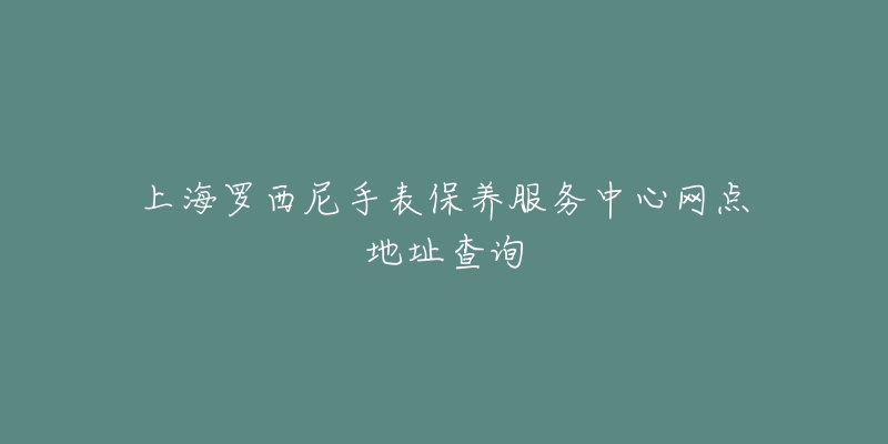 上海罗西尼手表保养服务中心网点地址查询