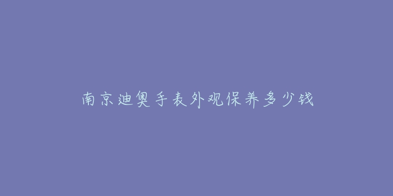 南京迪奥手表外观保养多少钱