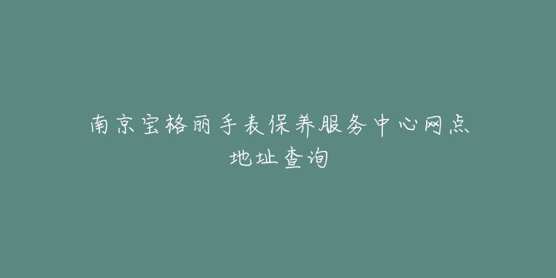 南京宝格丽手表保养服务中心网点地址查询