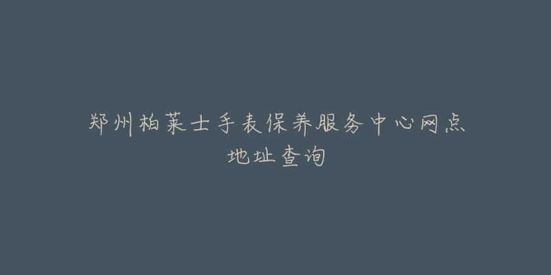 郑州柏莱士手表保养服务中心网点地址查询