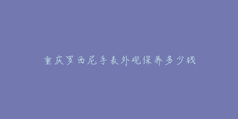 重庆罗西尼手表外观保养多少钱