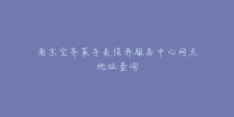 南京宝齐莱手表保养服务中心网点地址查询