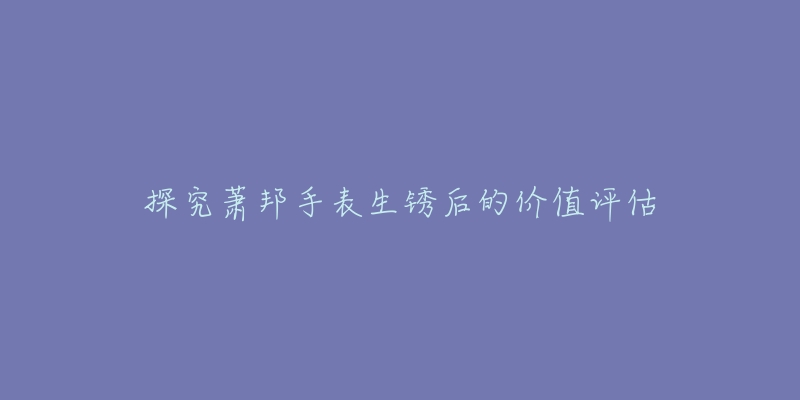 探究萧邦手表生锈后的价值评估