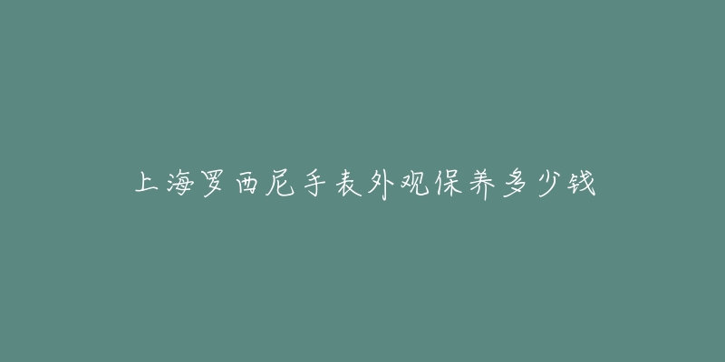 上海罗西尼手表外观保养多少钱