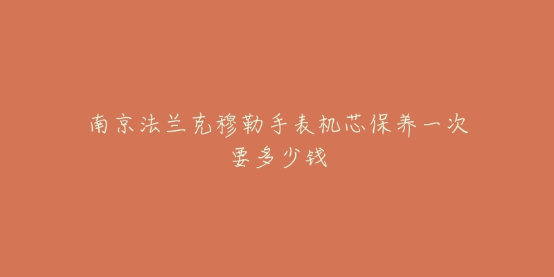 南京法兰克穆勒手表机芯保养一次要多少钱