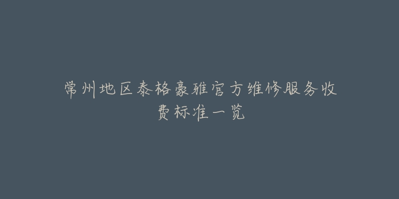 常州地区泰格豪雅官方维修服务收费标准一览