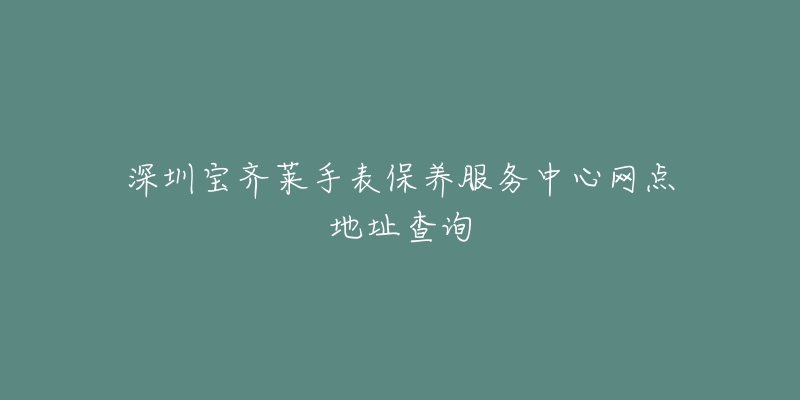 深圳宝齐莱手表保养服务中心网点地址查询