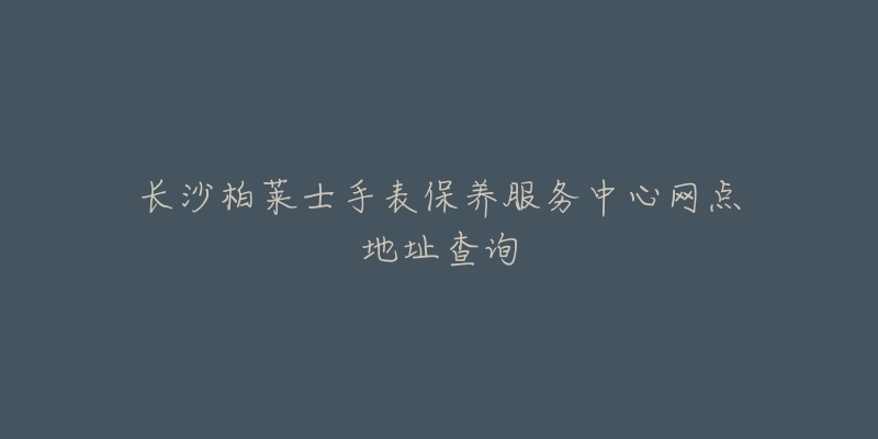 长沙柏莱士手表保养服务中心网点地址查询