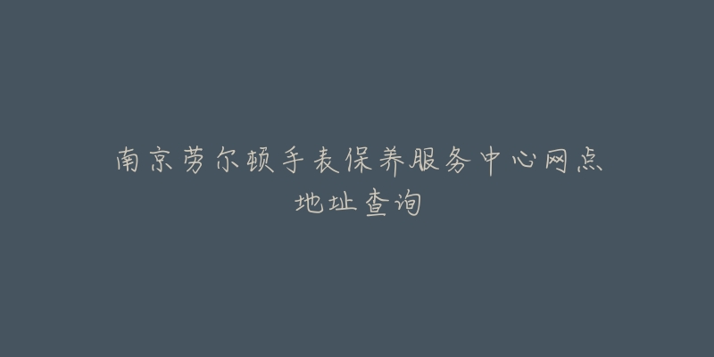 南京劳尔顿手表保养服务中心网点地址查询