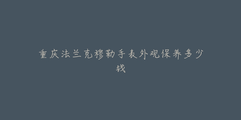 重庆法兰克穆勒手表外观保养多少钱