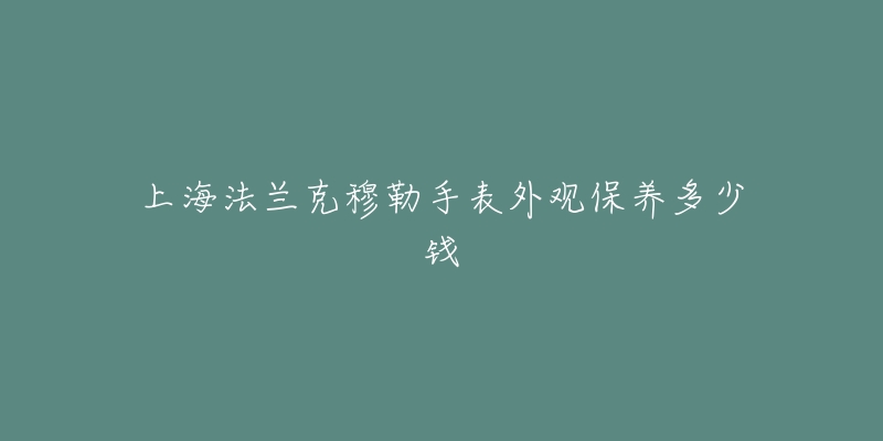 上海法兰克穆勒手表外观保养多少钱