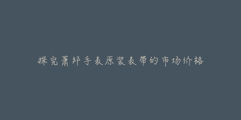 探究萧邦手表原装表带的市场价格