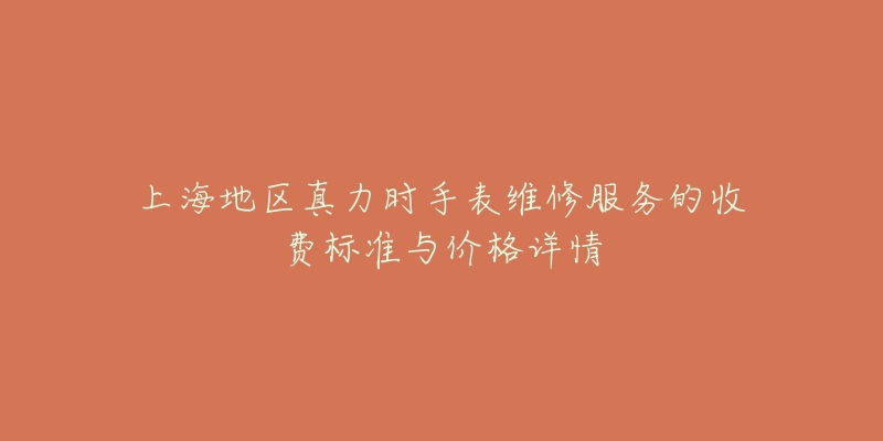 上海地区真力时手表维修服务的收费标准与价格详情