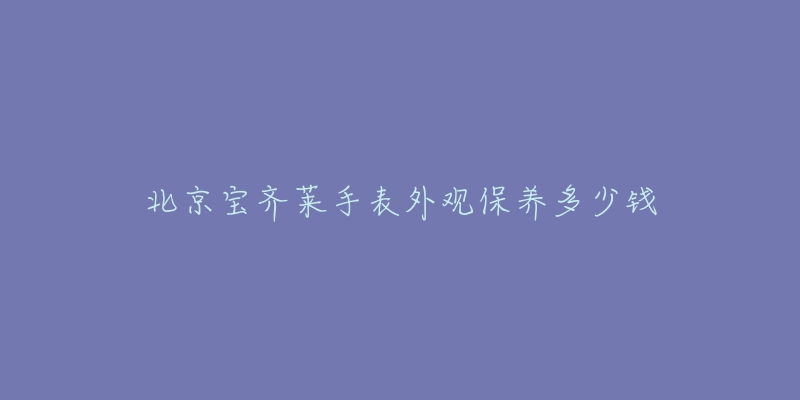 北京宝齐莱手表外观保养多少钱