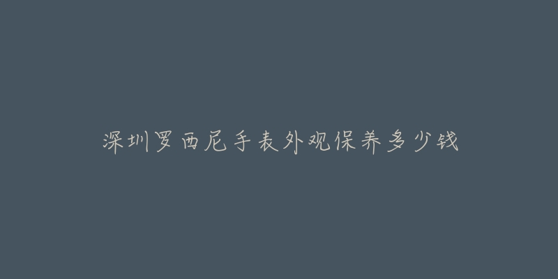 深圳罗西尼手表外观保养多少钱