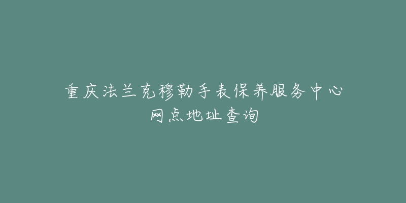 重庆法兰克穆勒手表保养服务中心网点地址查询