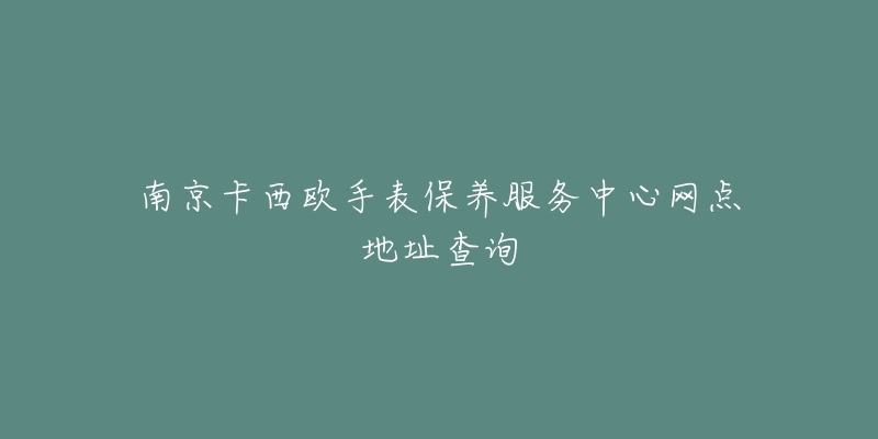 南京卡西欧手表保养服务中心网点地址查询