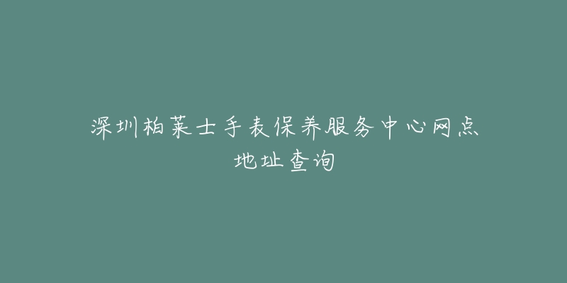 深圳柏莱士手表保养服务中心网点地址查询