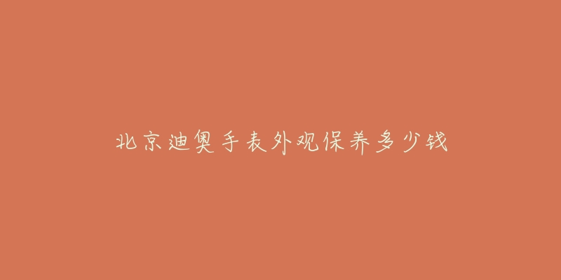 北京迪奥手表外观保养多少钱