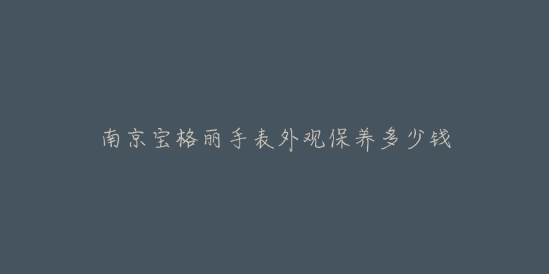 南京宝格丽手表外观保养多少钱