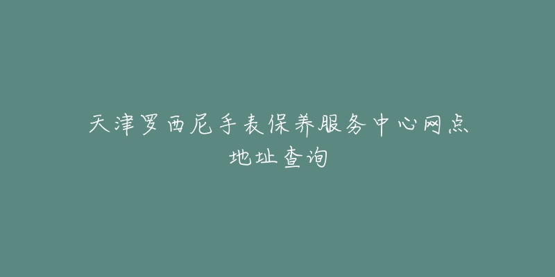 天津罗西尼手表保养服务中心网点地址查询