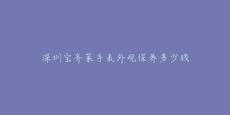 深圳宝齐莱手表外观保养多少钱