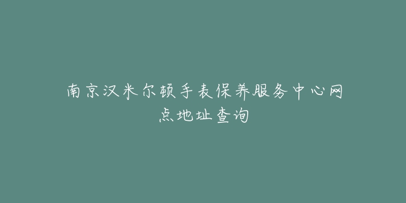 南京汉米尔顿手表保养服务中心网点地址查询