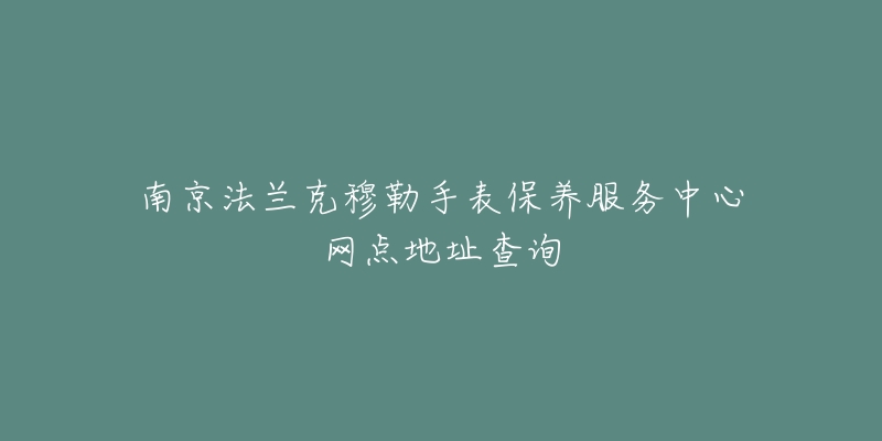 南京法兰克穆勒手表保养服务中心网点地址查询