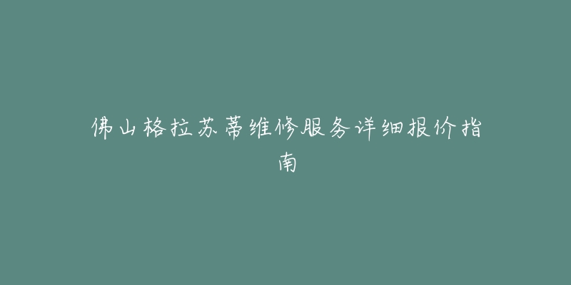 佛山格拉苏蒂维修服务详细报价指南