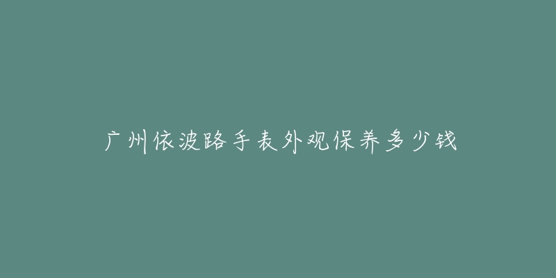 广州依波路手表外观保养多少钱