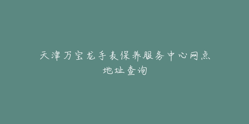 天津万宝龙手表保养服务中心网点地址查询