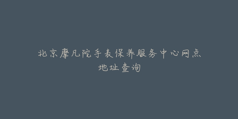 北京摩凡陀手表保养服务中心网点地址查询