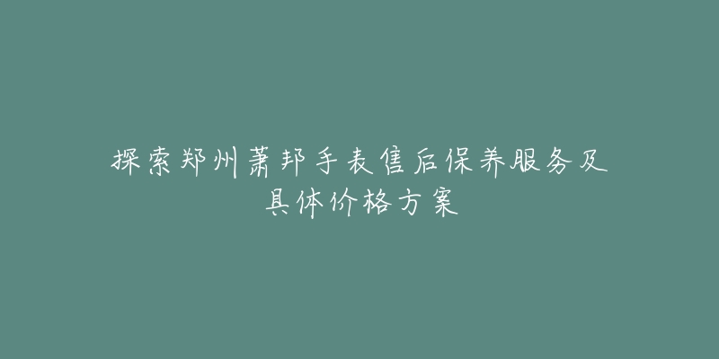 探索郑州萧邦手表售后保养服务及具体价格方案