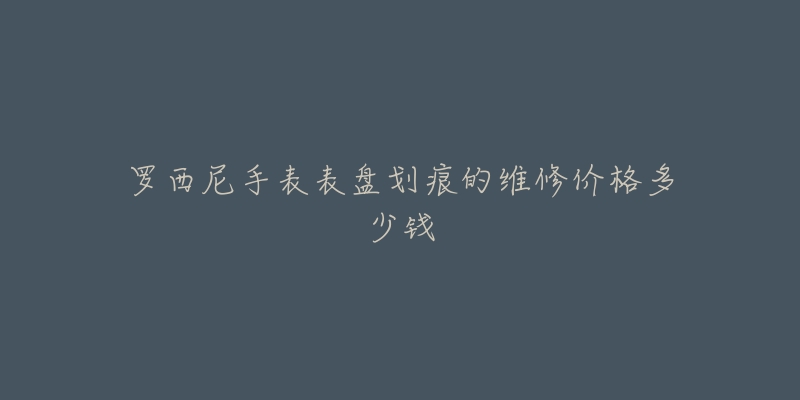 罗西尼手表表盘划痕的维修价格多少钱