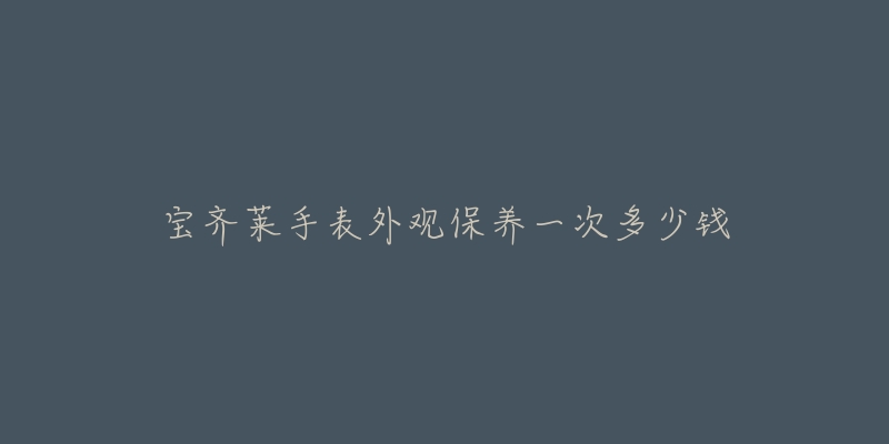 宝齐莱手表外观保养一次多少钱