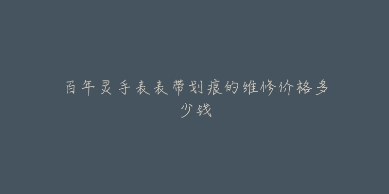 百年灵手表表带划痕的维修价格多少钱